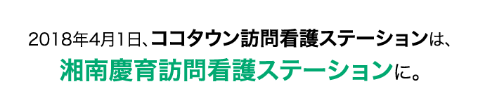 2018年4月1日、ココタウン訪問看護ステーションは、湘南慶育訪問看護ステーションに。